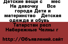 Детские вещи с 0-6 мес. На девочку.  - Все города Дети и материнство » Детская одежда и обувь   . Татарстан респ.,Набережные Челны г.